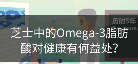 芝士中的Omega-3脂肪酸对健康有何益处？